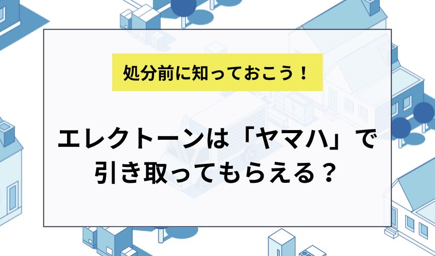エレクトーンは「ヤマハ」で引き取ってもらえる？
