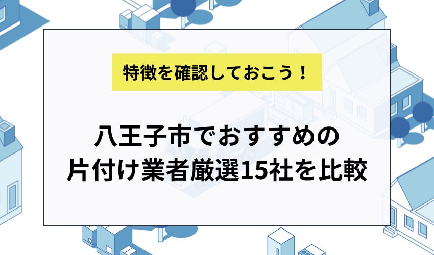 八王子市でおすすめの片付け業者厳選15社を比較