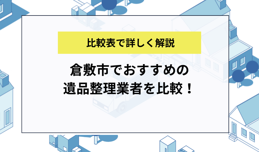 倉敷市でおすすめの遺品整理業者を比較!