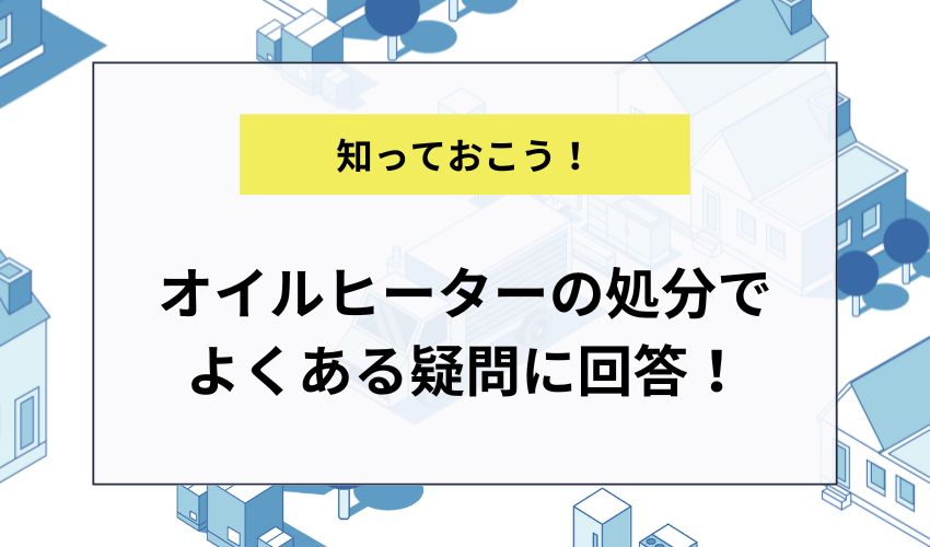 オイルヒーターの処分でよくある疑問に回答！