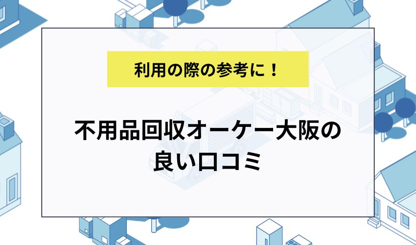 不用品回収オーケー大阪の良い口コミ