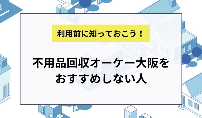 不用品回収オーケー大阪をおすすめしない人