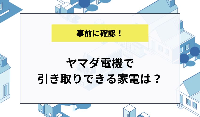 ヤマダ電機で引き取りできる家電は？