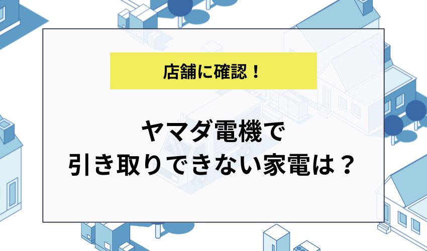 ヤマダ電機で引き取りできない家電は？