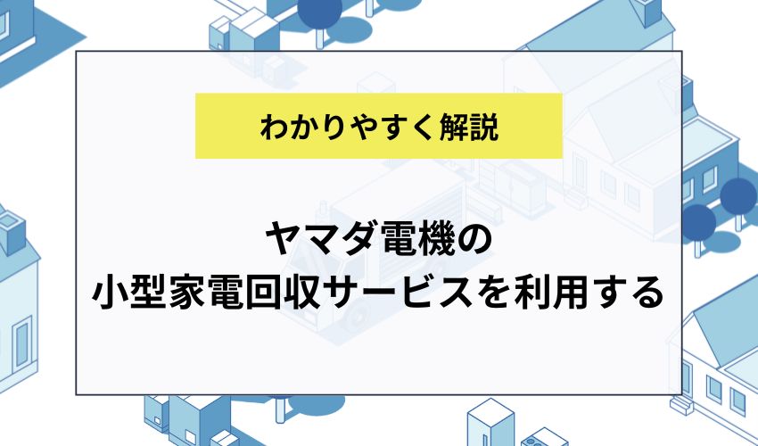 ヤマダ電機の小型家電回収サービスを利用する