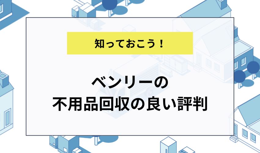 ベンリーの不用品回収の良い評判