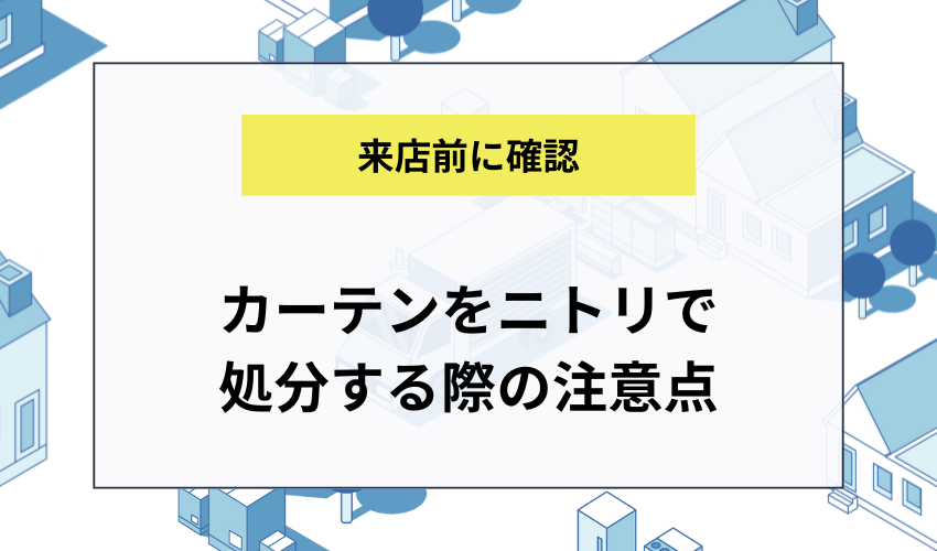 カーテンをニトリで処分する際の注意点