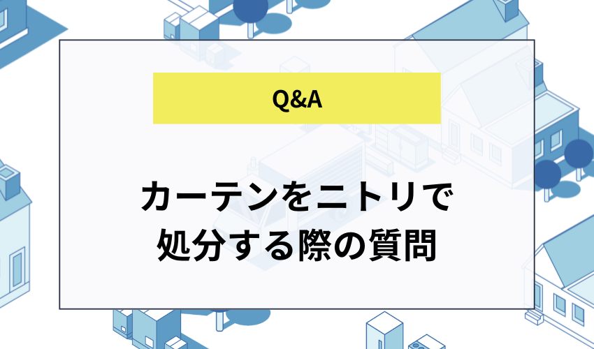 カーテンをニトリで処分する際の疑問を解決