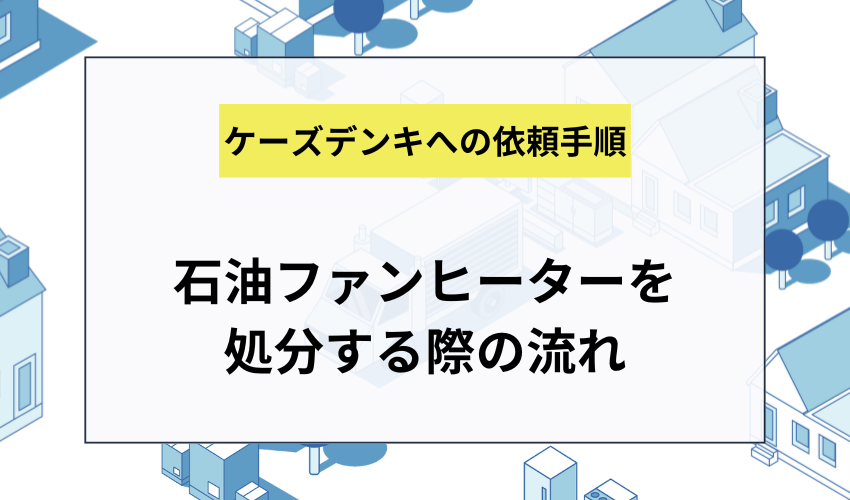 ケーズデンキで石油ファンヒーターを処分する手順