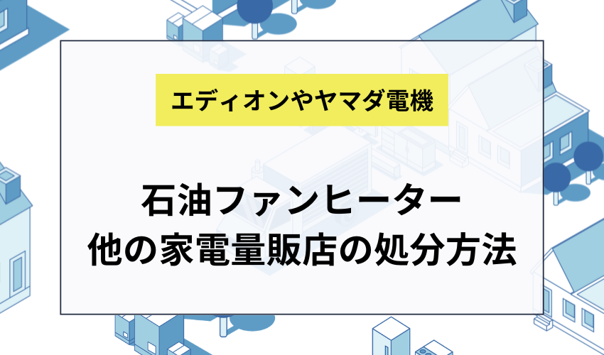 石油ファンヒーターをケーズデンキ以外で処分するには？