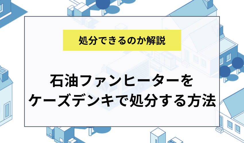 ケーズデンキで石油ファンヒーターを処分する方法