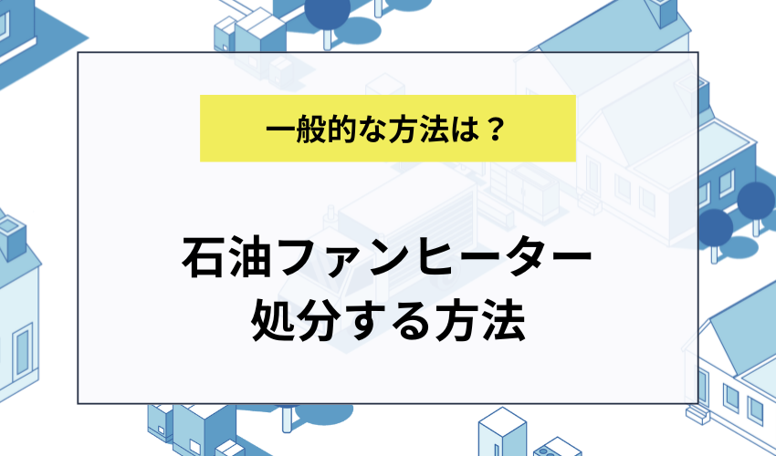 石油ファンヒーターを処分する方法