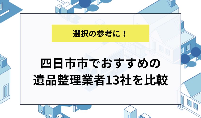 四日市市でおすすめの遺品整理業者13社を比較