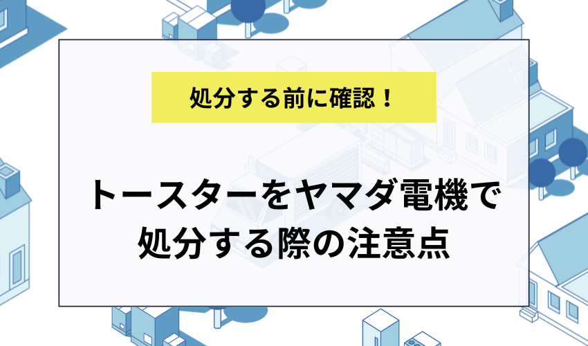 トースターをヤマダ電機で処分する際の注意点
