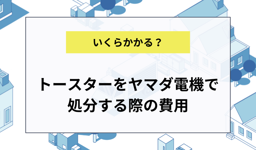 トースターをヤマダ電機で処分する際の費用