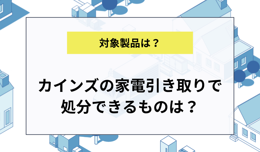 カインズの家電リサイクル引き取りサービスで処分できるもの