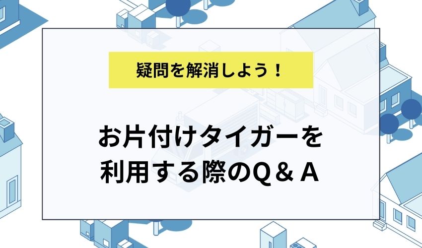 お片付けタイガーを利用する際のＱ＆Ａ