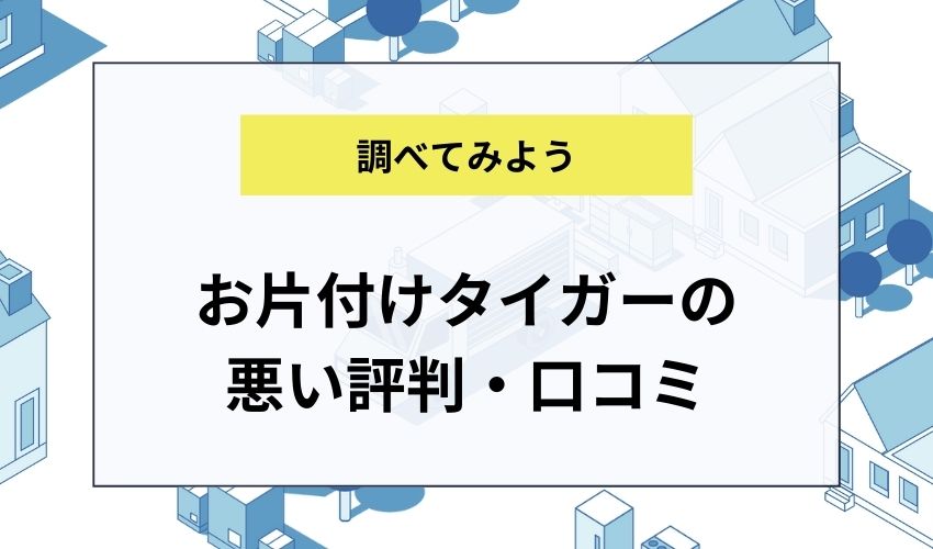 お片付けタイガーの悪い評判・口コミ