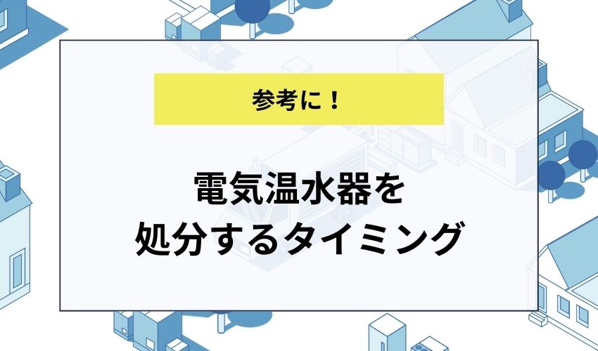電気温水器を処分するタイミング