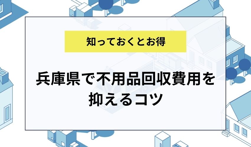 兵庫県で不用品回収費用を抑えるコツ