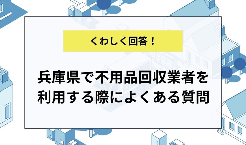 兵庫県で不用品回収業者を利用する際によくある質問