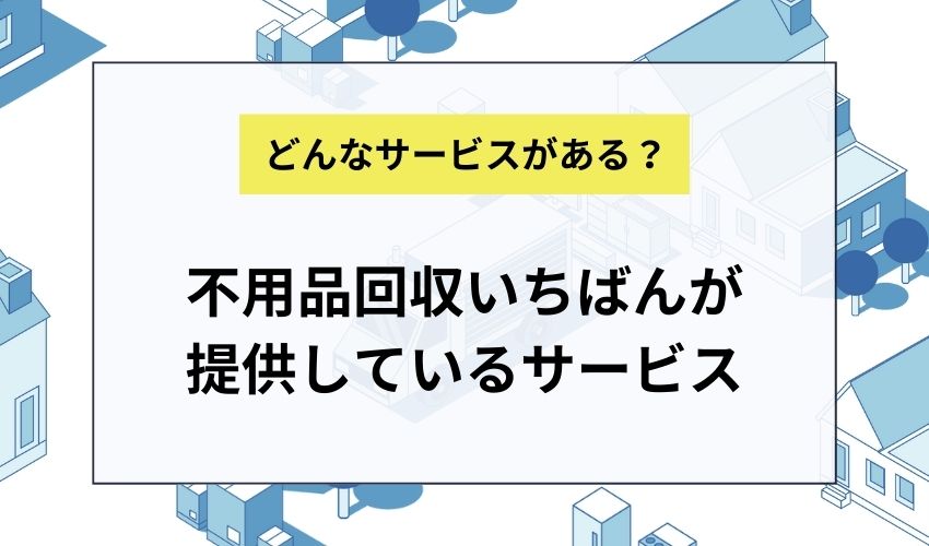 不用品回収いちばんが提供しているサービス
