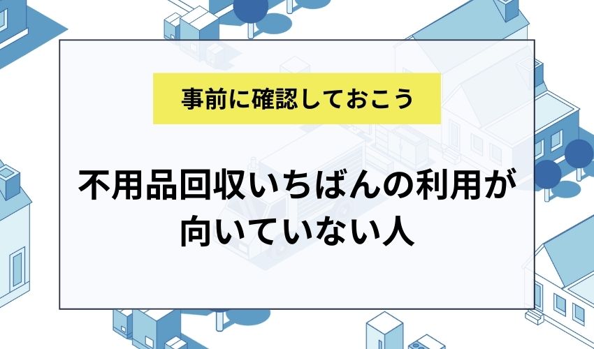不用品回収いちばんの利用が向いていない人