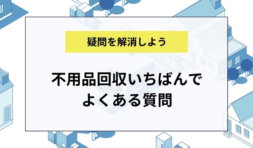 不用品回収いちばんでよくある質問