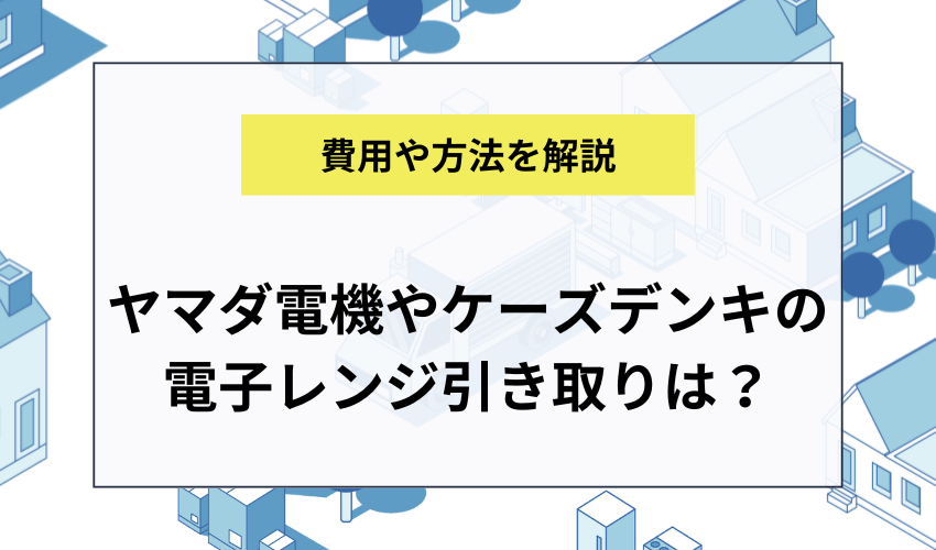 ヤマダ電機やケーズデンキで電子レンジを処分するには?