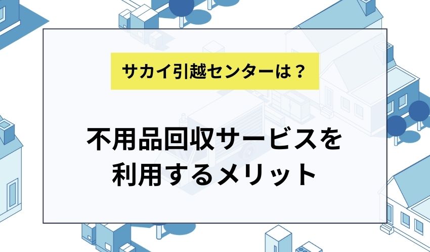 サカイ引越センターの不用品回収サービスを利用するメリット