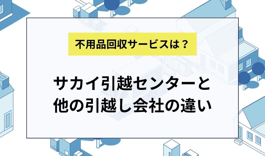 サカイ引越センターと他の引越し会社の不用品回収サービスの違い