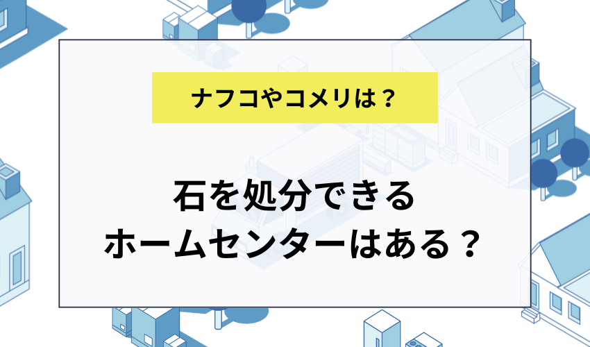 石を処分できるホームセンターは？