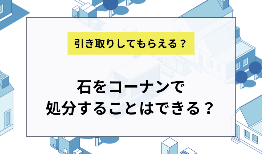 石をコーナンで処分することはできる？