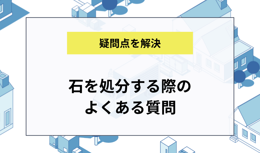 石を処分する際によくある質問