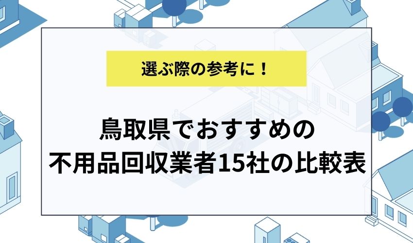 鳥取県でおすすめの不用品回収業者15社の比較表