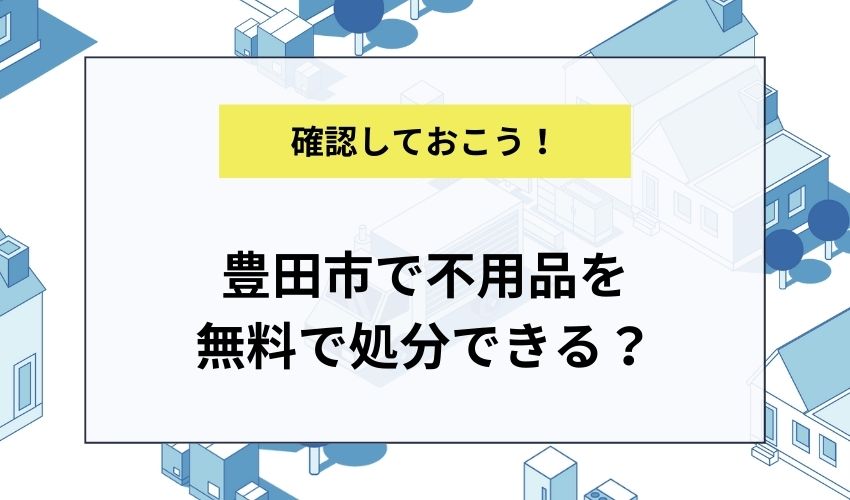 豊田市で不用品を無料で処分できる?