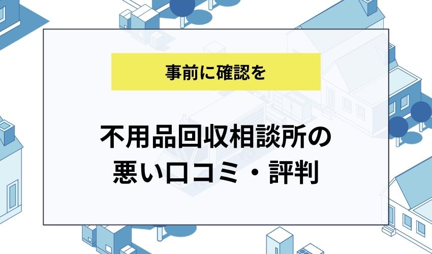 不用品回収相談所の悪い口コミ・評判