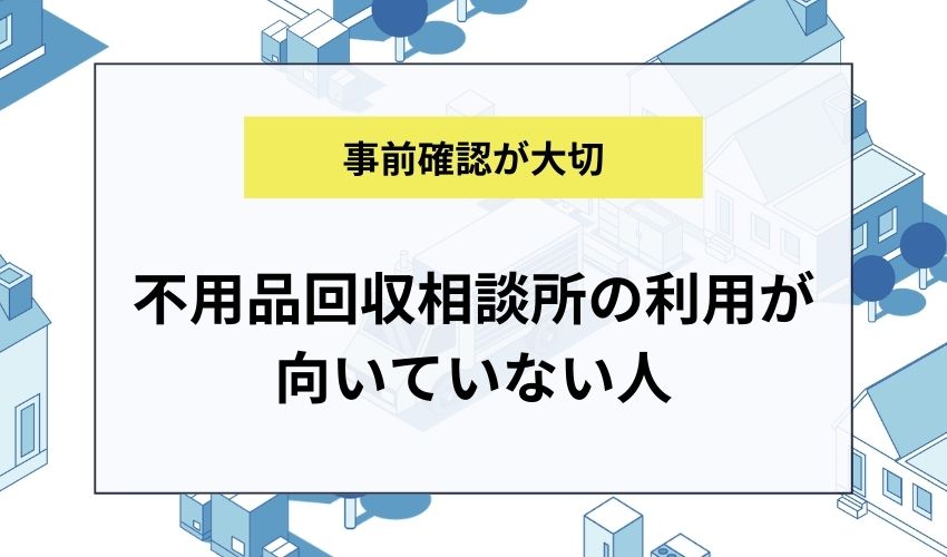 不用品回収相談所の利用が向いていない人
