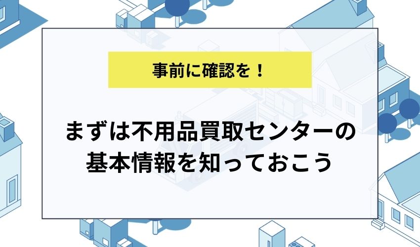 まずは不用品買取センターの基本情報を知っておこう