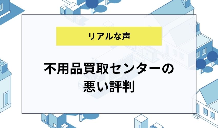 不用品買取センターの悪い評判
