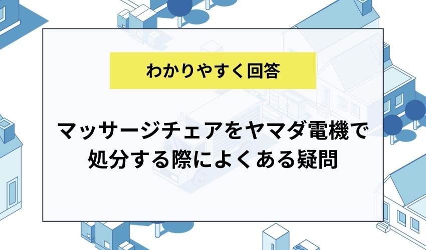 マッサージチェアをヤマダ電機で処分する際によくある疑問に回答