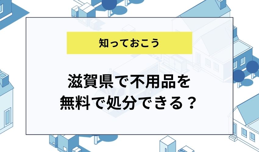 滋賀県で不用品を無料で処分できる?