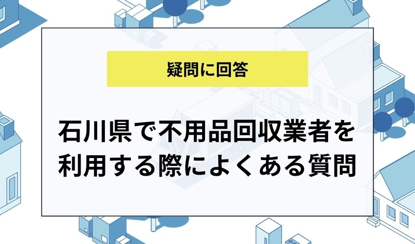 石川県で不用品回収業者を利用する際によくある質問