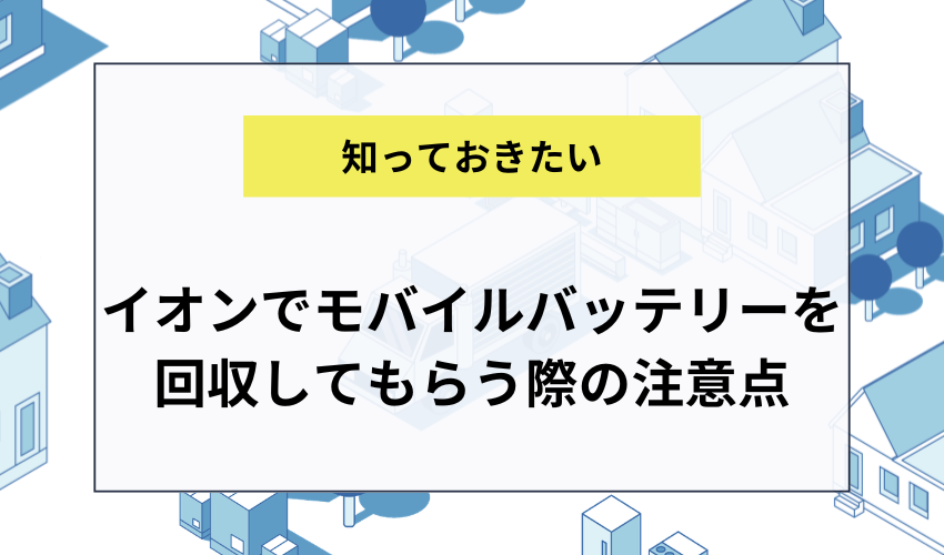 イオンでモバイルバッテリーを回収してもらう際の注意点