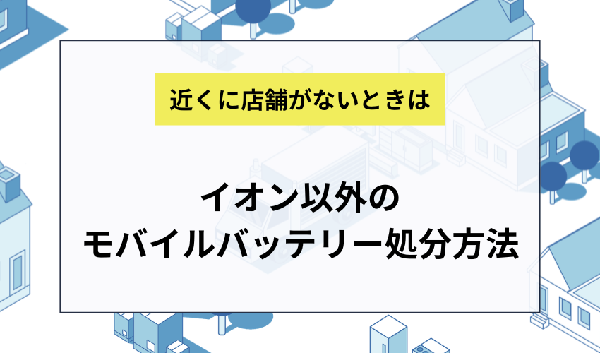 イオン以外でモバイルバッテリーを処分する方法