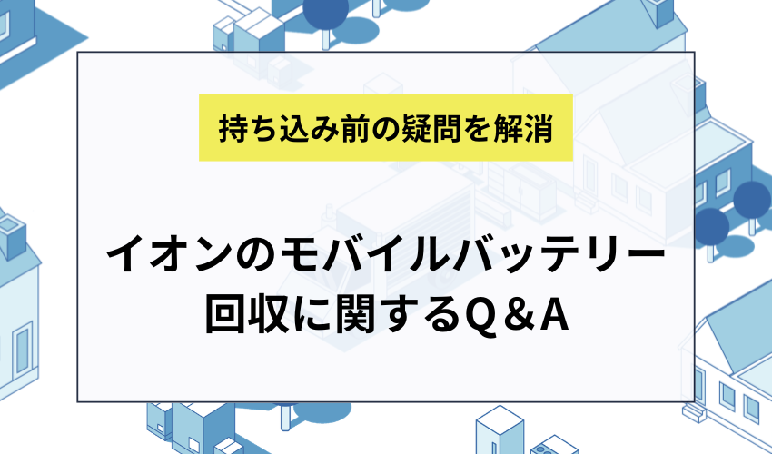 イオンでのモバイルバッテリー回収に関するよくある質問