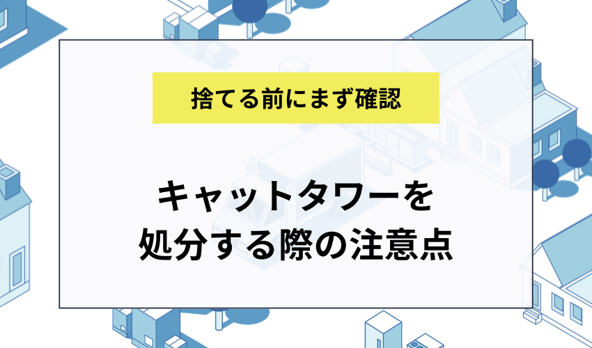 キャットタワーを処分する際の注意点