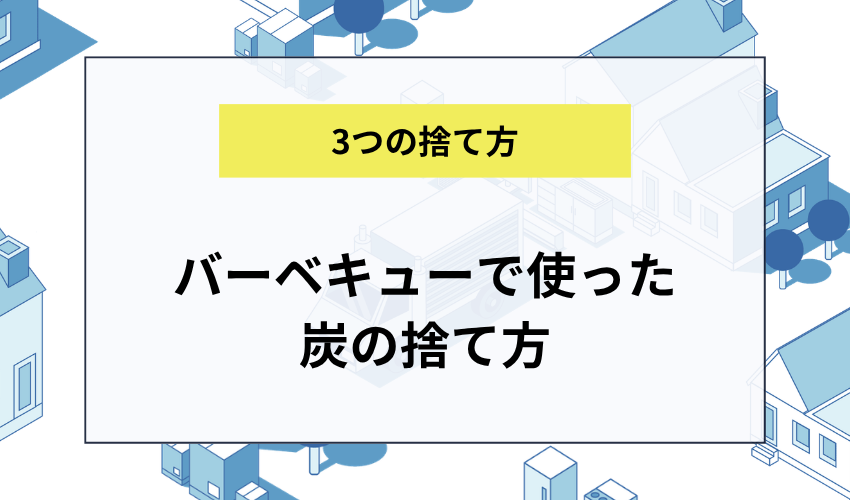 バーベキューで使った炭の捨て方
