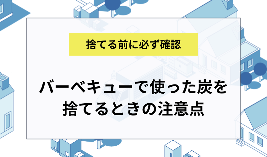 バーべキューで使った炭を捨てるときの注意点