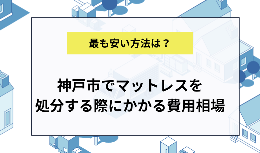 神戸市でマットレスを処分する際にかかる費用相場